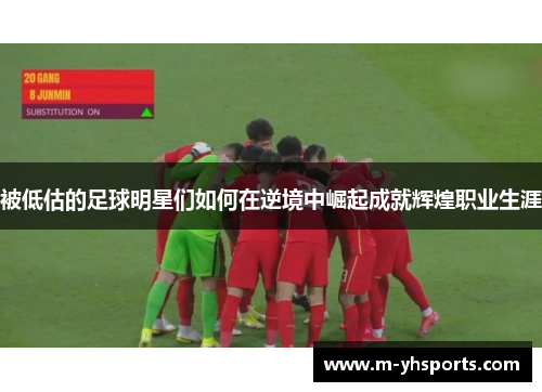 被低估的足球明星们如何在逆境中崛起成就辉煌职业生涯