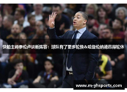快船主帅泰伦卢谈新阵容：球队有了更多轮换&哈登伦纳德赢得轮休