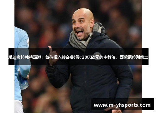 瓜迪奥拉独特霸道！首位投入转会费超过20亿欧元的主教练，西蒙尼位列第二